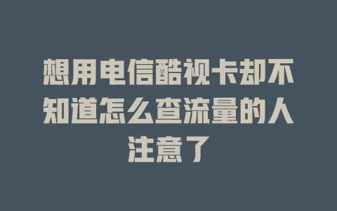 想用电信酷视卡却不知道怎么查流量的人注意了