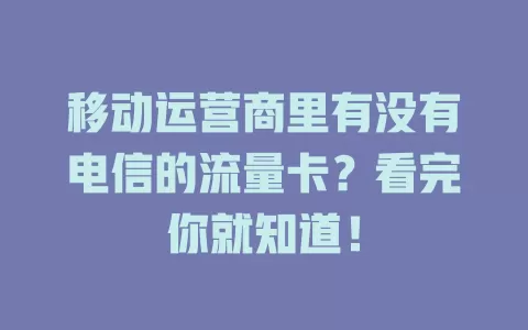 移动运营商里有没有电信的流量卡？看完你就知道！