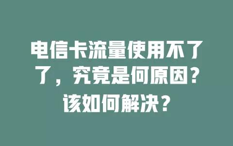 电信卡流量使用不了了，究竟是何原因？该如何解决？