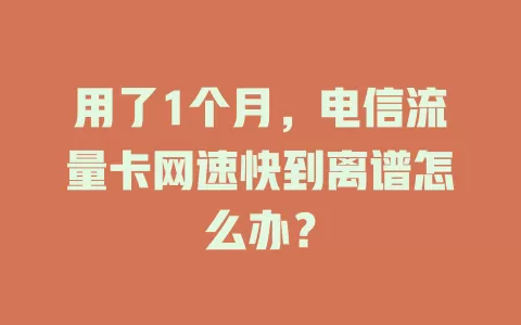 用了1个月，电信流量卡网速快到离谱怎么办？