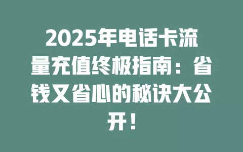 2025年电话卡流量充值终极指南：省钱又省心的秘诀大公开！