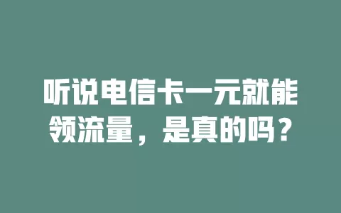 听说电信卡一元就能领流量，是真的吗？