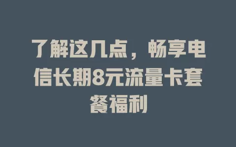了解这几点，畅享电信长期8元流量卡套餐福利