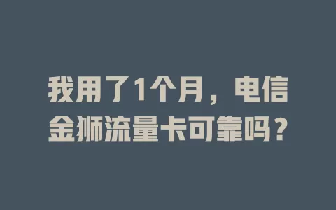 我用了1个月，电信金狮流量卡可靠吗？