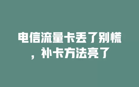 电信流量卡丢了别慌，补卡方法亮了