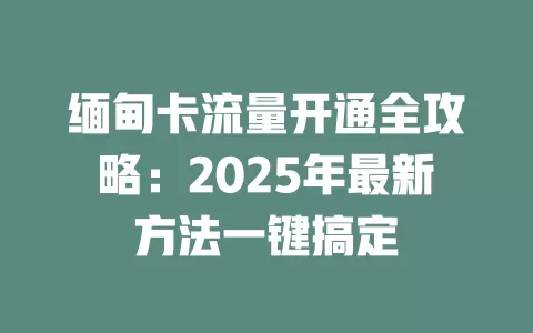 缅甸卡流量开通全攻略：2025年最新方法一键搞定
