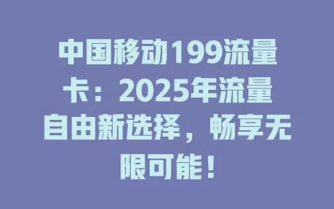 中国移动199流量卡：2025年流量自由新选择，畅享无限可能！