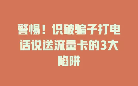 警惕！识破骗子打电话说送流量卡的3大陷阱