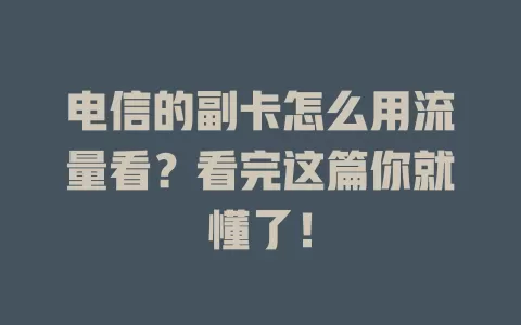 电信的副卡怎么用流量看？看完这篇你就懂了！