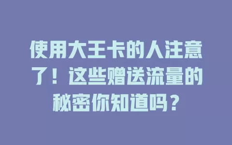 使用大王卡的人注意了！这些赠送流量的秘密你知道吗？