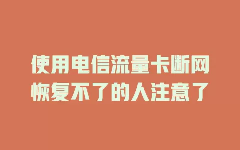 使用电信流量卡断网恢复不了的人注意了