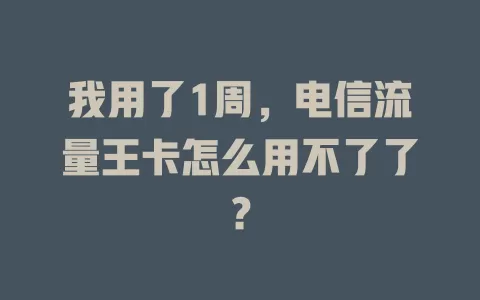 我用了1周，电信流量王卡怎么用不了了？