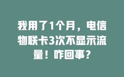 我用了1个月，电信物联卡3次不显示流量！咋回事？