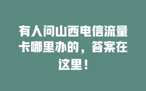 有人问山西电信流量卡哪里办的，答案在这里！