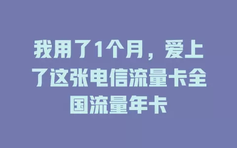 我用了1个月，爱上了这张电信流量卡全国流量年卡