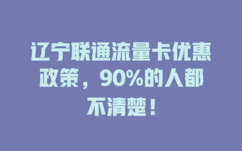 辽宁联通流量卡优惠政策，90%的人都不清楚！