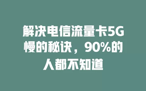 解决电信流量卡5G慢的秘诀，90%的人都不知道