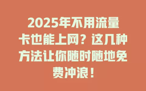 2025年不用流量卡也能上网？这几种方法让你随时随地免费冲浪！