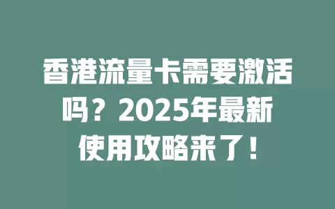 香港流量卡需要激活吗？2025年最新使用攻略来了！