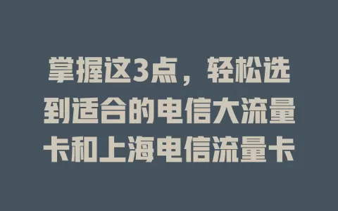 掌握这3点，轻松选到适合的电信大流量卡和上海电信流量卡
