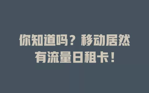 你知道吗？移动居然有流量日租卡！