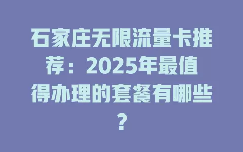 石家庄无限流量卡推荐：2025年最值得办理的套餐有哪些？