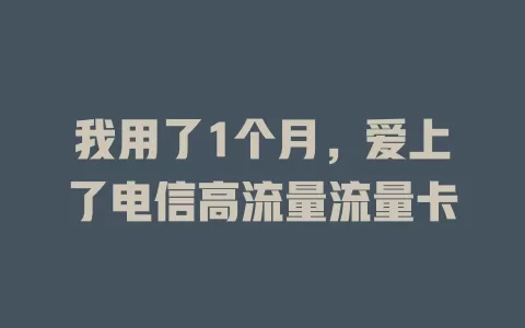 我用了1个月，爱上了电信高流量流量卡