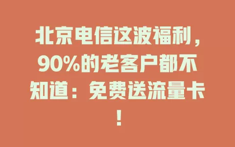 北京电信这波福利，90%的老客户都不知道：免费送流量卡！