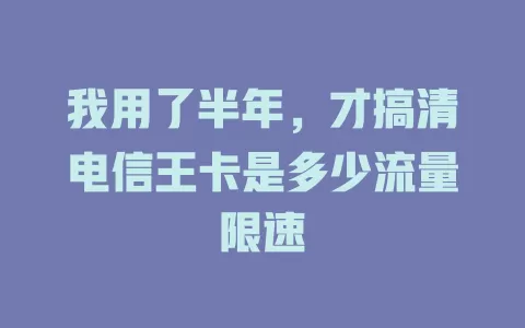 我用了半年，才搞清电信王卡是多少流量限速