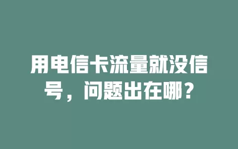 用电信卡流量就没信号，问题出在哪？