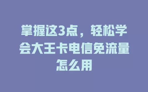 掌握这3点，轻松学会大王卡电信免流量怎么用