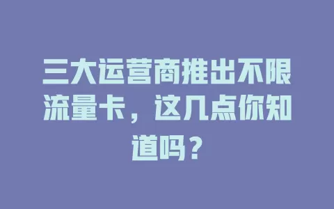 三大运营商推出不限流量卡，这几点你知道吗？