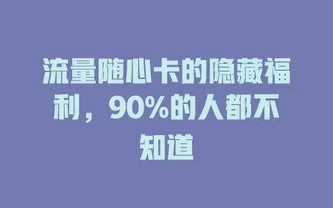 流量随心卡的隐藏福利，90%的人都不知道