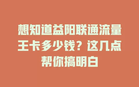 想知道益阳联通流量王卡多少钱？这几点帮你搞明白