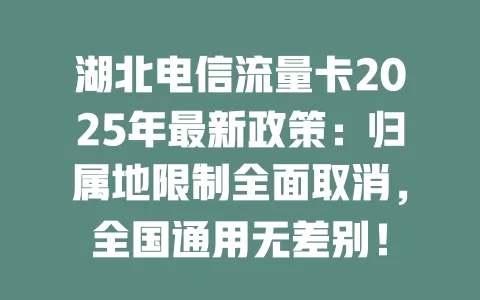 湖北电信流量卡2025年最新政策：归属地限制全面取消，全国通用无差别！