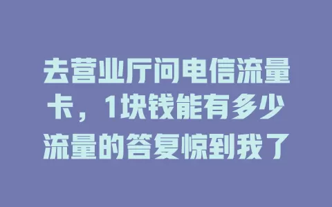 去营业厅问电信流量卡，1块钱能有多少流量的答复惊到我了