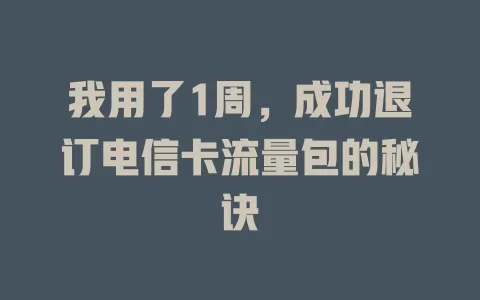 我用了1周，成功退订电信卡流量包的秘诀