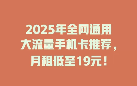 2025年全网通用大流量手机卡推荐，月租低至19元！