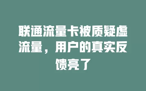 联通流量卡被质疑虚流量，用户的真实反馈亮了