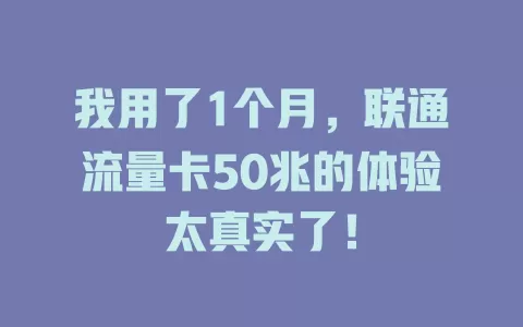 我用了1个月，联通流量卡50兆的体验太真实了！