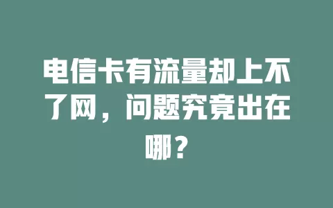 电信卡有流量却上不了网，问题究竟出在哪？