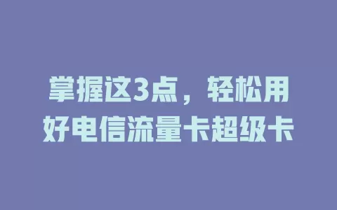 掌握这3点，轻松用好电信流量卡超级卡