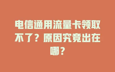 电信通用流量卡领取不了？原因究竟出在哪？