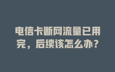 电信卡断网流量已用完，后续该怎么办？