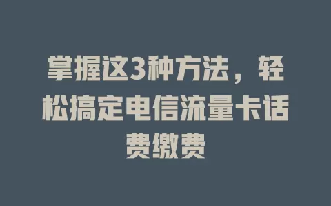 掌握这3种方法，轻松搞定电信流量卡话费缴费
