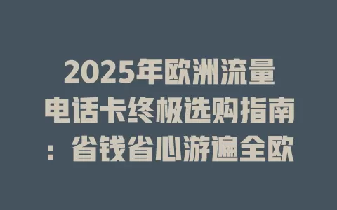 2025年欧洲流量电话卡终极选购指南：省钱省心游遍全欧