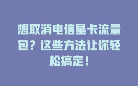 想取消电信星卡流量包？这些方法让你轻松搞定！