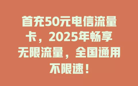 首充50元电信流量卡，2025年畅享无限流量，全国通用不限速！