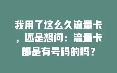 我用了这么久流量卡，还是想问：流量卡都是有号码的吗？