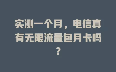 实测一个月，电信真有无限流量包月卡吗？